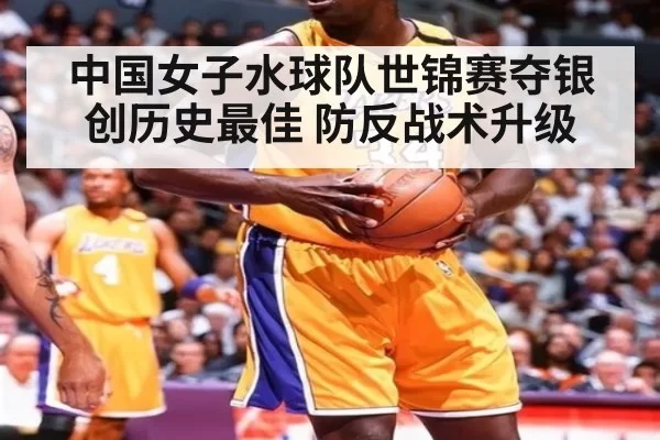 中国女子水球队世锦赛夺银 创历史最佳 防反战术升级