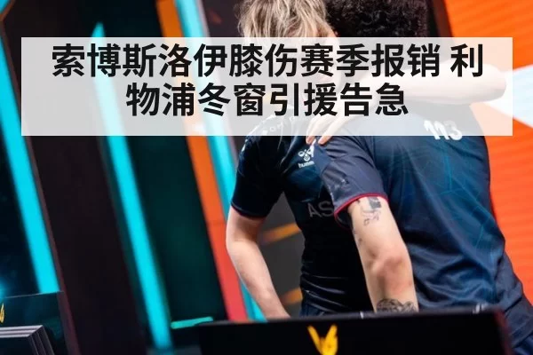 索博斯洛伊膝伤赛季报销 利物浦冬窗引援告急