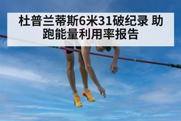 杜普兰蒂斯6米31破纪录 助跑能量利用率报告