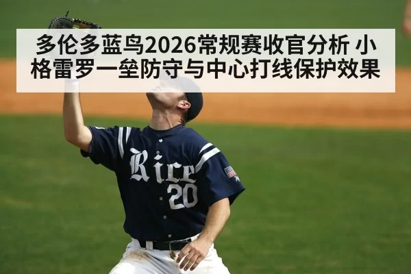 多伦多蓝鸟2026常规赛收官分析 小格雷罗一垒防守与中心打线保护效果（hth）
